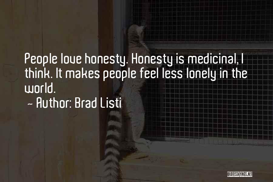 Brad Listi Quotes: People Love Honesty. Honesty Is Medicinal, I Think. It Makes People Feel Less Lonely In The World.