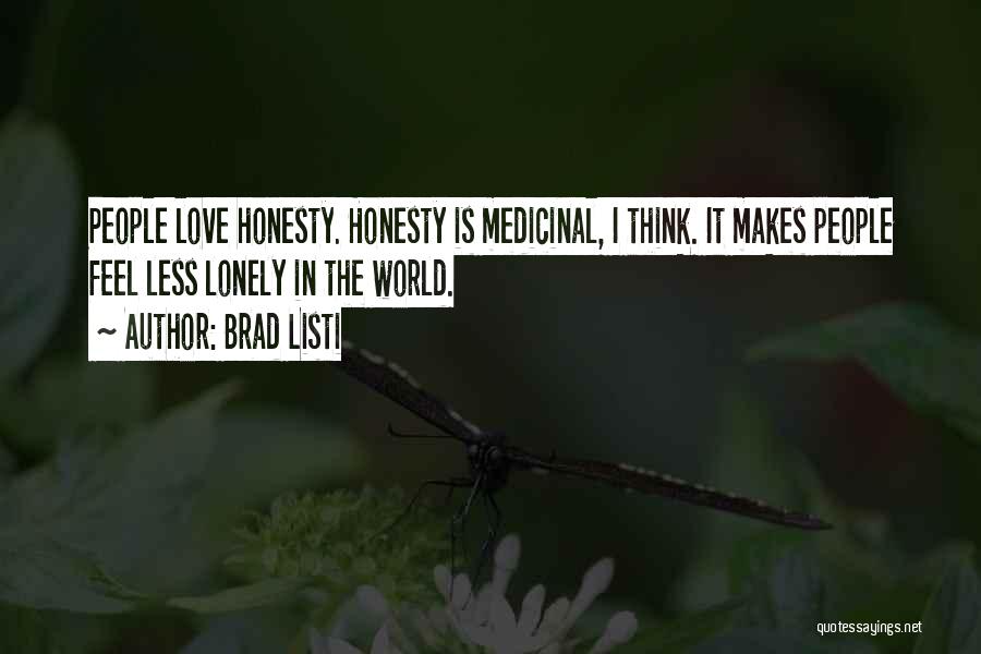 Brad Listi Quotes: People Love Honesty. Honesty Is Medicinal, I Think. It Makes People Feel Less Lonely In The World.