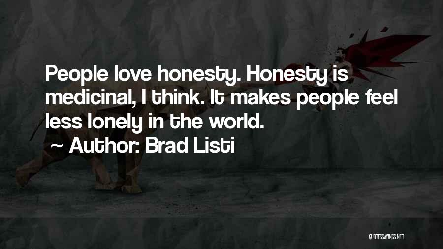 Brad Listi Quotes: People Love Honesty. Honesty Is Medicinal, I Think. It Makes People Feel Less Lonely In The World.