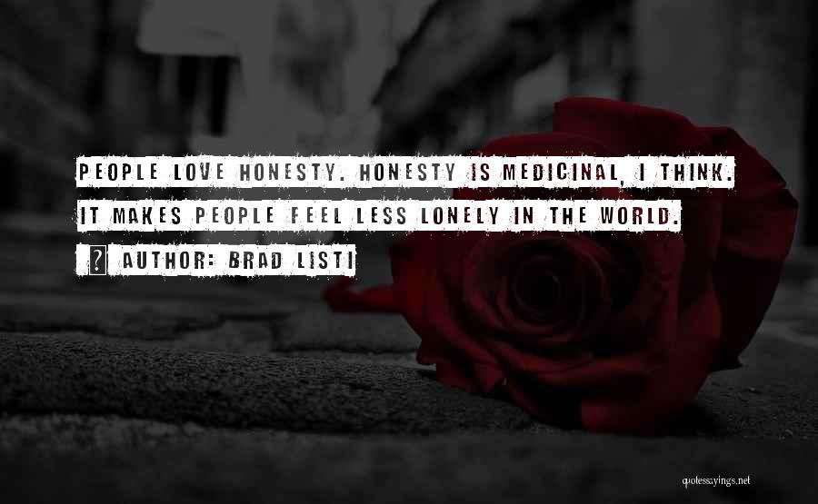 Brad Listi Quotes: People Love Honesty. Honesty Is Medicinal, I Think. It Makes People Feel Less Lonely In The World.