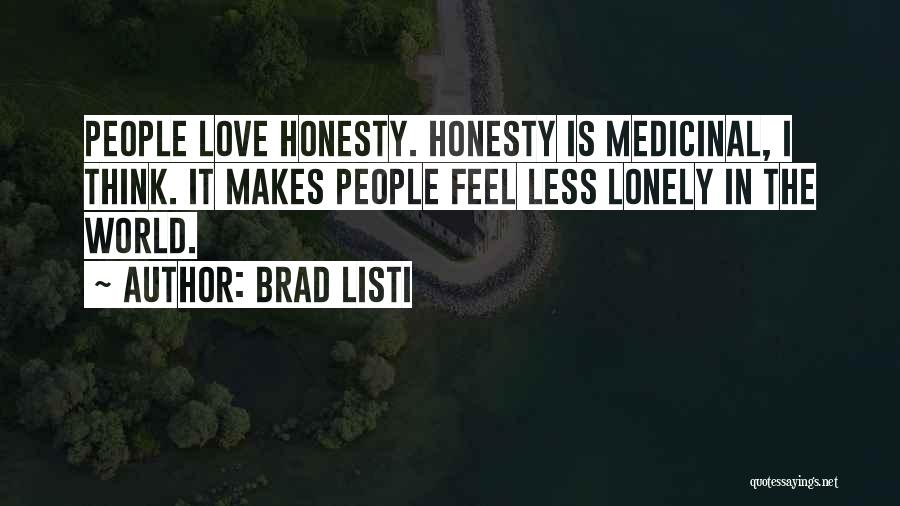 Brad Listi Quotes: People Love Honesty. Honesty Is Medicinal, I Think. It Makes People Feel Less Lonely In The World.