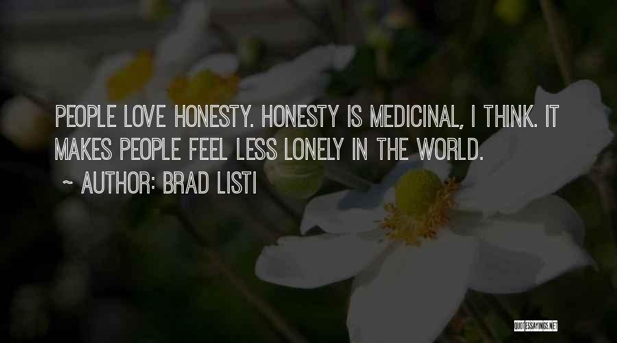 Brad Listi Quotes: People Love Honesty. Honesty Is Medicinal, I Think. It Makes People Feel Less Lonely In The World.