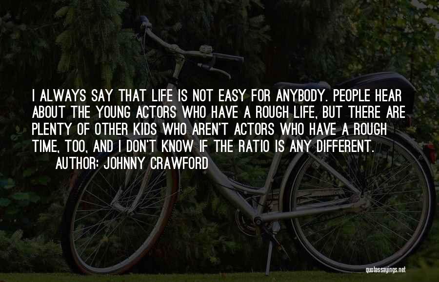 Johnny Crawford Quotes: I Always Say That Life Is Not Easy For Anybody. People Hear About The Young Actors Who Have A Rough