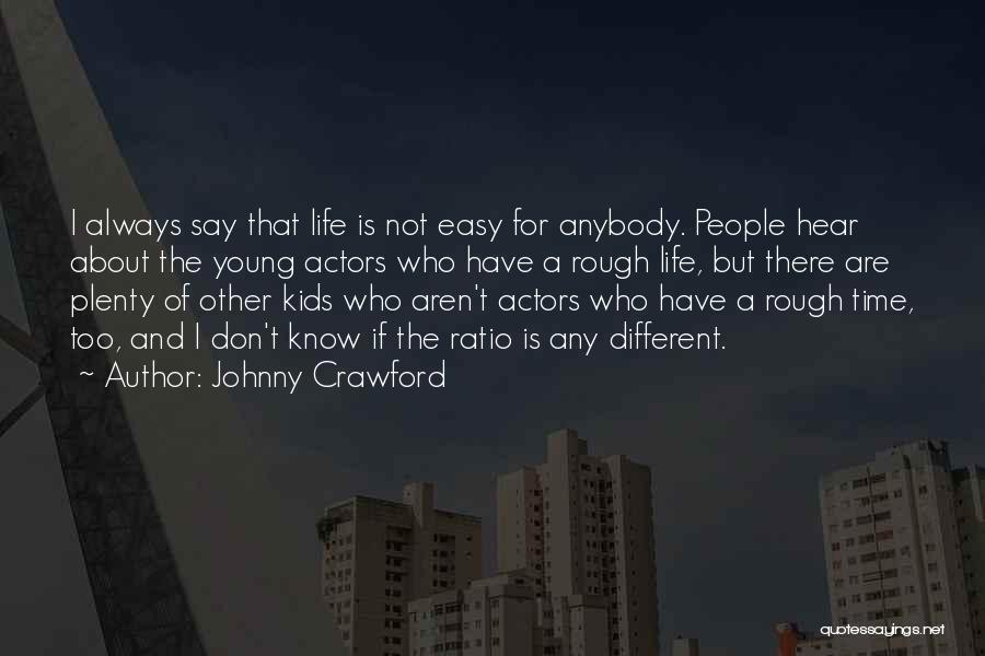 Johnny Crawford Quotes: I Always Say That Life Is Not Easy For Anybody. People Hear About The Young Actors Who Have A Rough