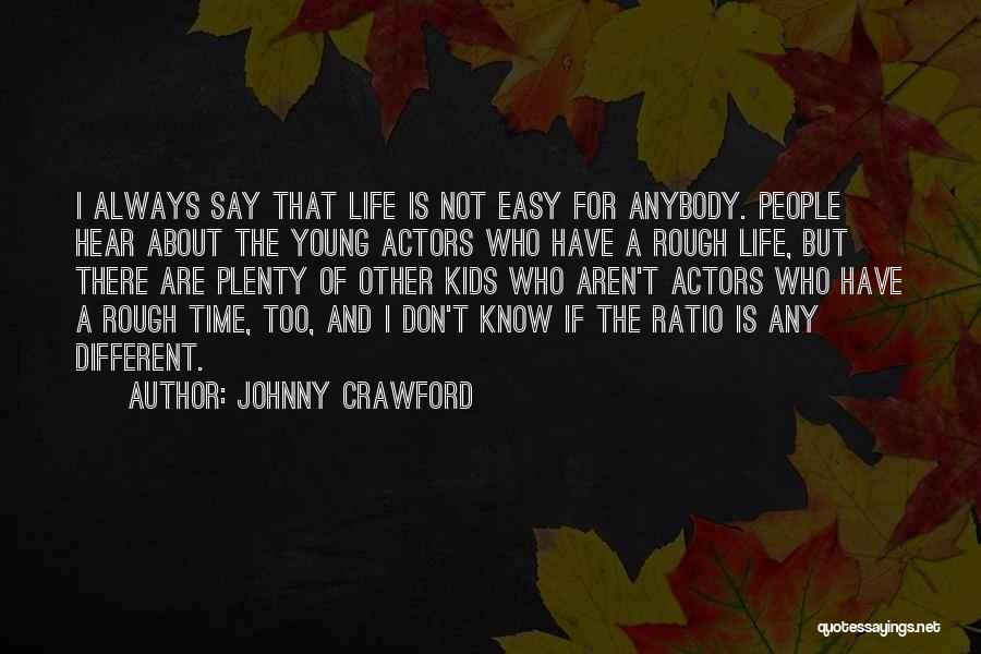 Johnny Crawford Quotes: I Always Say That Life Is Not Easy For Anybody. People Hear About The Young Actors Who Have A Rough