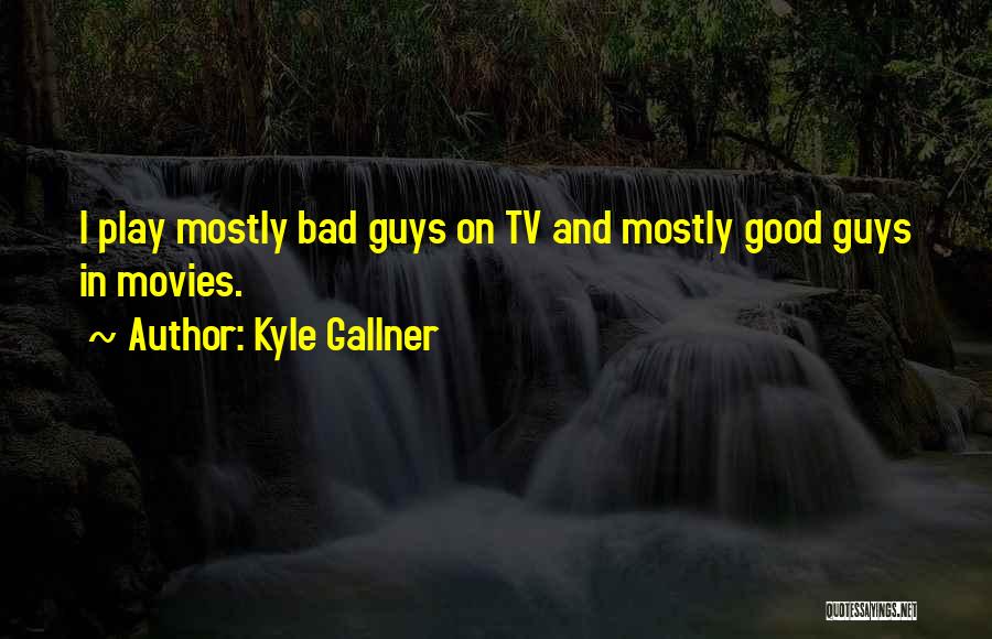 Kyle Gallner Quotes: I Play Mostly Bad Guys On Tv And Mostly Good Guys In Movies.