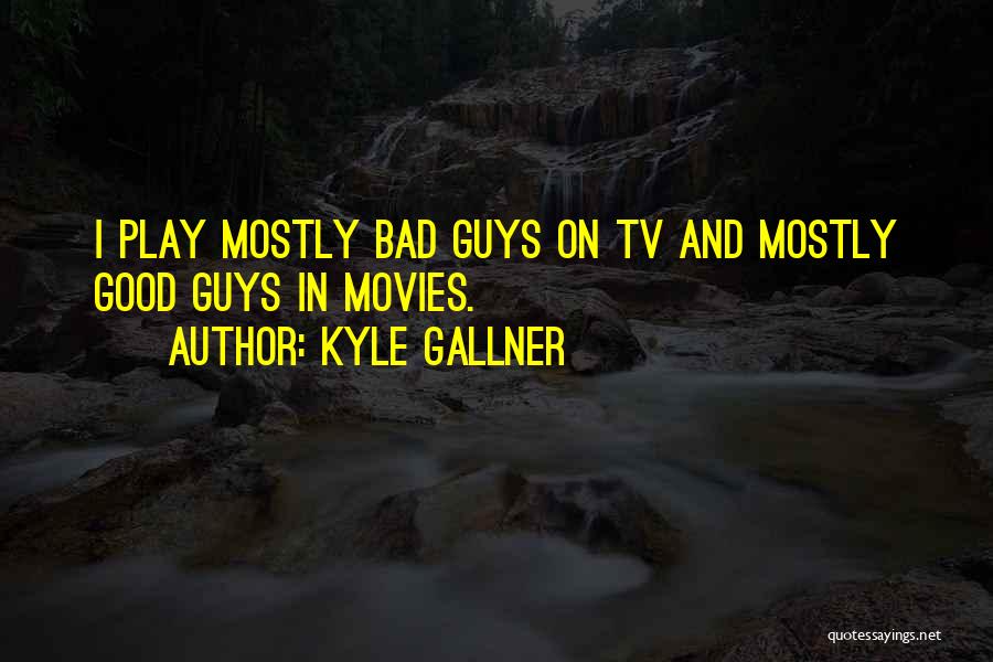 Kyle Gallner Quotes: I Play Mostly Bad Guys On Tv And Mostly Good Guys In Movies.