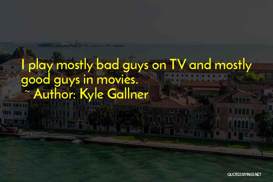Kyle Gallner Quotes: I Play Mostly Bad Guys On Tv And Mostly Good Guys In Movies.