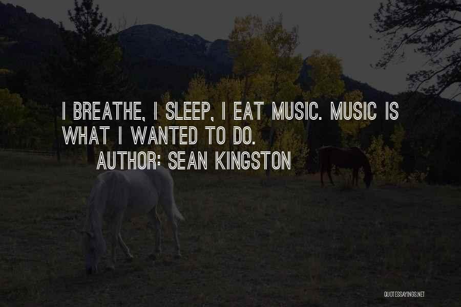 Sean Kingston Quotes: I Breathe, I Sleep, I Eat Music. Music Is What I Wanted To Do.
