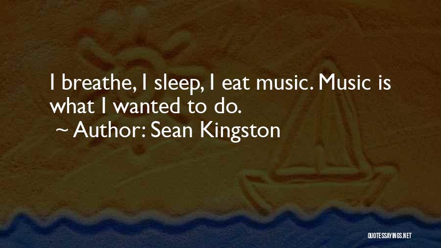 Sean Kingston Quotes: I Breathe, I Sleep, I Eat Music. Music Is What I Wanted To Do.