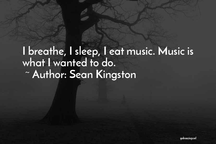 Sean Kingston Quotes: I Breathe, I Sleep, I Eat Music. Music Is What I Wanted To Do.