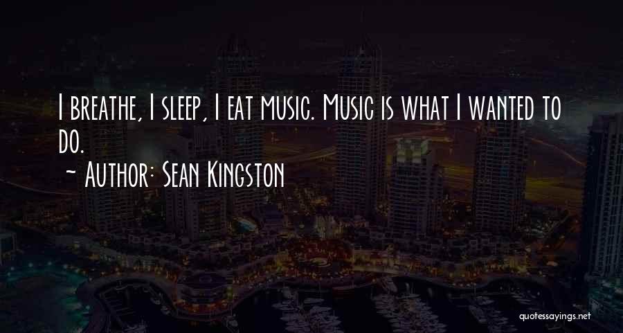 Sean Kingston Quotes: I Breathe, I Sleep, I Eat Music. Music Is What I Wanted To Do.