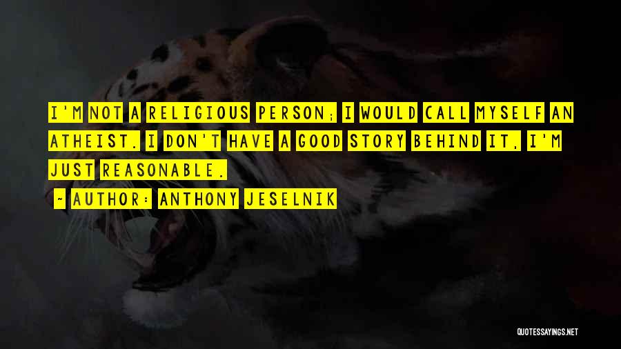 Anthony Jeselnik Quotes: I'm Not A Religious Person; I Would Call Myself An Atheist. I Don't Have A Good Story Behind It, I'm