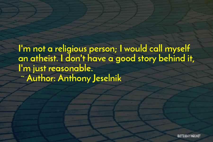 Anthony Jeselnik Quotes: I'm Not A Religious Person; I Would Call Myself An Atheist. I Don't Have A Good Story Behind It, I'm