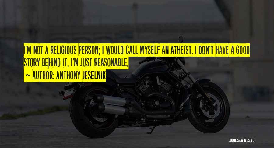 Anthony Jeselnik Quotes: I'm Not A Religious Person; I Would Call Myself An Atheist. I Don't Have A Good Story Behind It, I'm