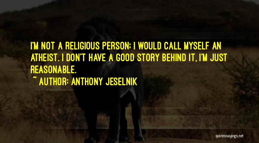 Anthony Jeselnik Quotes: I'm Not A Religious Person; I Would Call Myself An Atheist. I Don't Have A Good Story Behind It, I'm