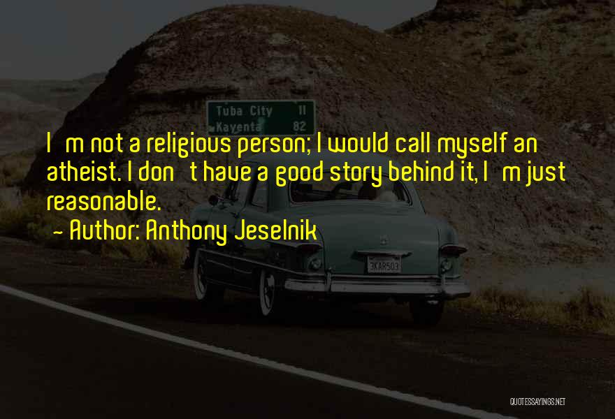 Anthony Jeselnik Quotes: I'm Not A Religious Person; I Would Call Myself An Atheist. I Don't Have A Good Story Behind It, I'm