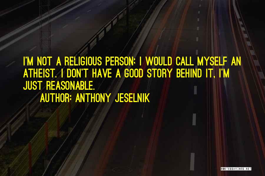 Anthony Jeselnik Quotes: I'm Not A Religious Person; I Would Call Myself An Atheist. I Don't Have A Good Story Behind It, I'm