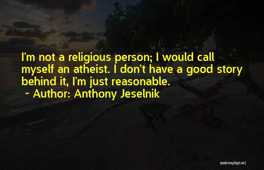 Anthony Jeselnik Quotes: I'm Not A Religious Person; I Would Call Myself An Atheist. I Don't Have A Good Story Behind It, I'm