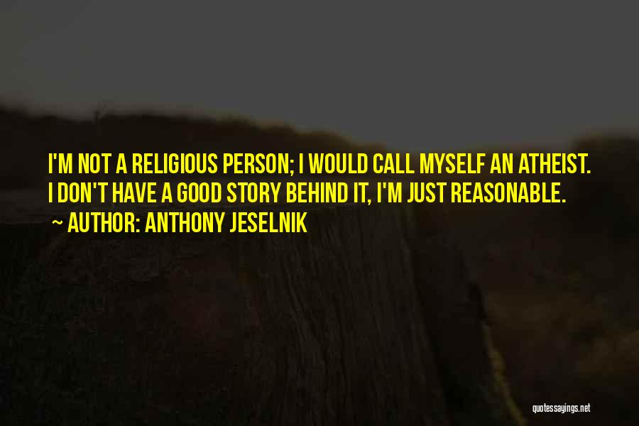 Anthony Jeselnik Quotes: I'm Not A Religious Person; I Would Call Myself An Atheist. I Don't Have A Good Story Behind It, I'm