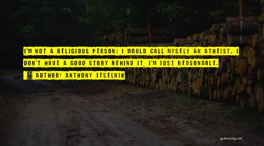 Anthony Jeselnik Quotes: I'm Not A Religious Person; I Would Call Myself An Atheist. I Don't Have A Good Story Behind It, I'm