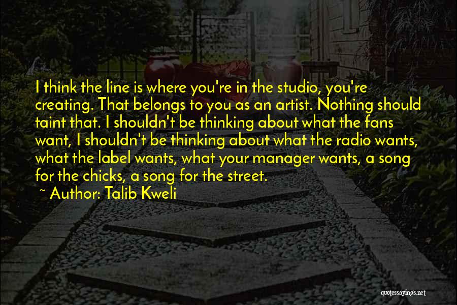 Talib Kweli Quotes: I Think The Line Is Where You're In The Studio, You're Creating. That Belongs To You As An Artist. Nothing