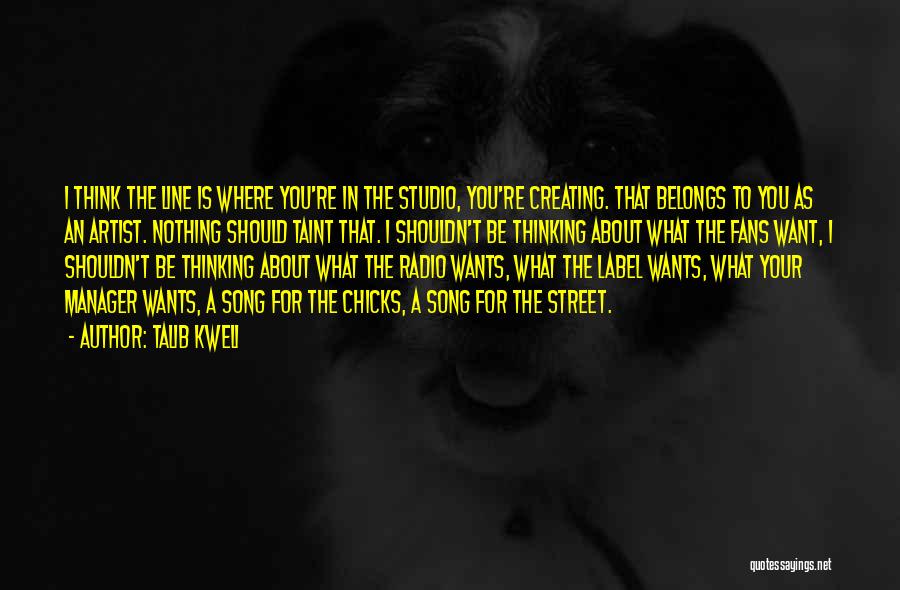 Talib Kweli Quotes: I Think The Line Is Where You're In The Studio, You're Creating. That Belongs To You As An Artist. Nothing