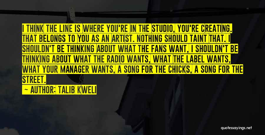 Talib Kweli Quotes: I Think The Line Is Where You're In The Studio, You're Creating. That Belongs To You As An Artist. Nothing