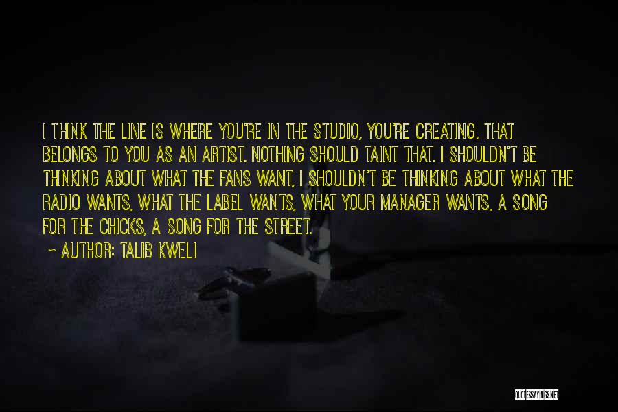 Talib Kweli Quotes: I Think The Line Is Where You're In The Studio, You're Creating. That Belongs To You As An Artist. Nothing