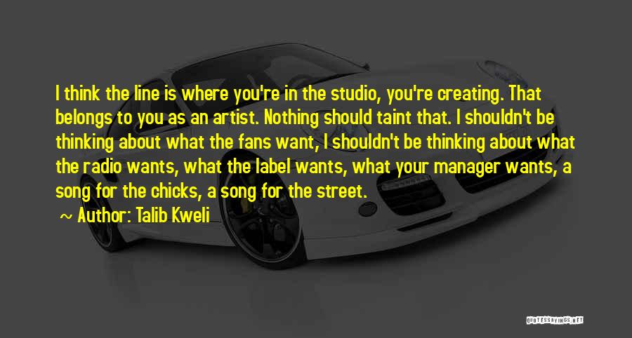 Talib Kweli Quotes: I Think The Line Is Where You're In The Studio, You're Creating. That Belongs To You As An Artist. Nothing