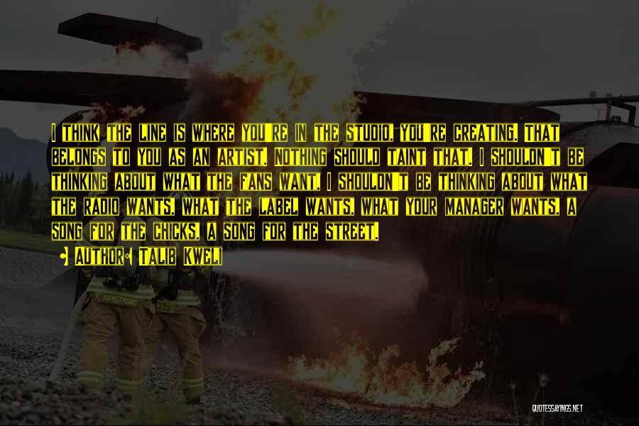 Talib Kweli Quotes: I Think The Line Is Where You're In The Studio, You're Creating. That Belongs To You As An Artist. Nothing