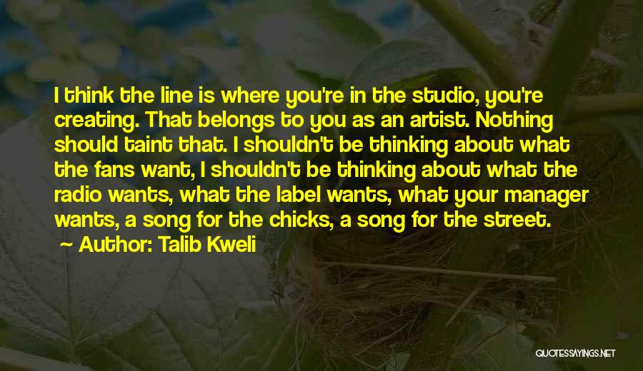 Talib Kweli Quotes: I Think The Line Is Where You're In The Studio, You're Creating. That Belongs To You As An Artist. Nothing