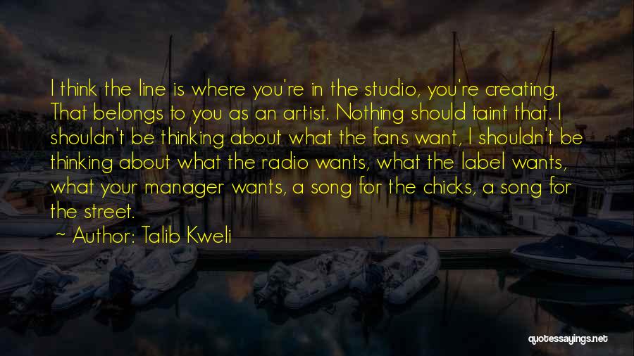 Talib Kweli Quotes: I Think The Line Is Where You're In The Studio, You're Creating. That Belongs To You As An Artist. Nothing