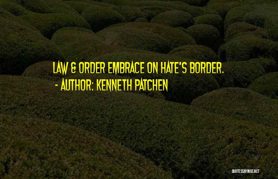Kenneth Patchen Quotes: Law & Order Embrace On Hate's Border.
