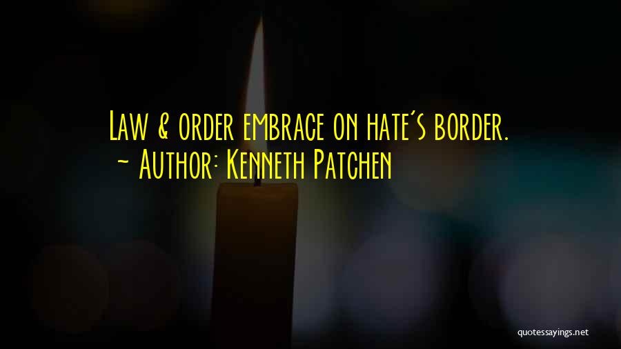 Kenneth Patchen Quotes: Law & Order Embrace On Hate's Border.