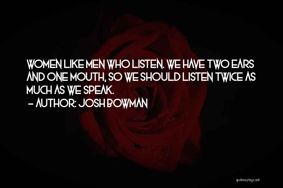 Josh Bowman Quotes: Women Like Men Who Listen. We Have Two Ears And One Mouth, So We Should Listen Twice As Much As