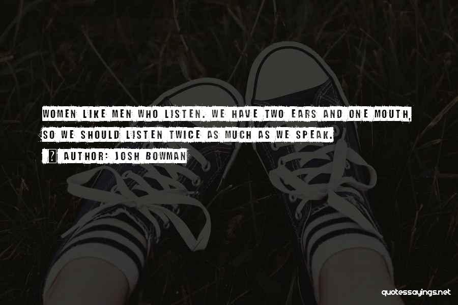 Josh Bowman Quotes: Women Like Men Who Listen. We Have Two Ears And One Mouth, So We Should Listen Twice As Much As
