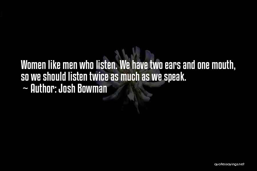 Josh Bowman Quotes: Women Like Men Who Listen. We Have Two Ears And One Mouth, So We Should Listen Twice As Much As