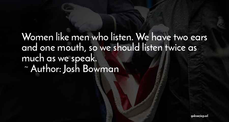 Josh Bowman Quotes: Women Like Men Who Listen. We Have Two Ears And One Mouth, So We Should Listen Twice As Much As