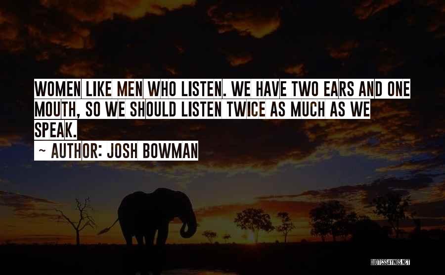 Josh Bowman Quotes: Women Like Men Who Listen. We Have Two Ears And One Mouth, So We Should Listen Twice As Much As