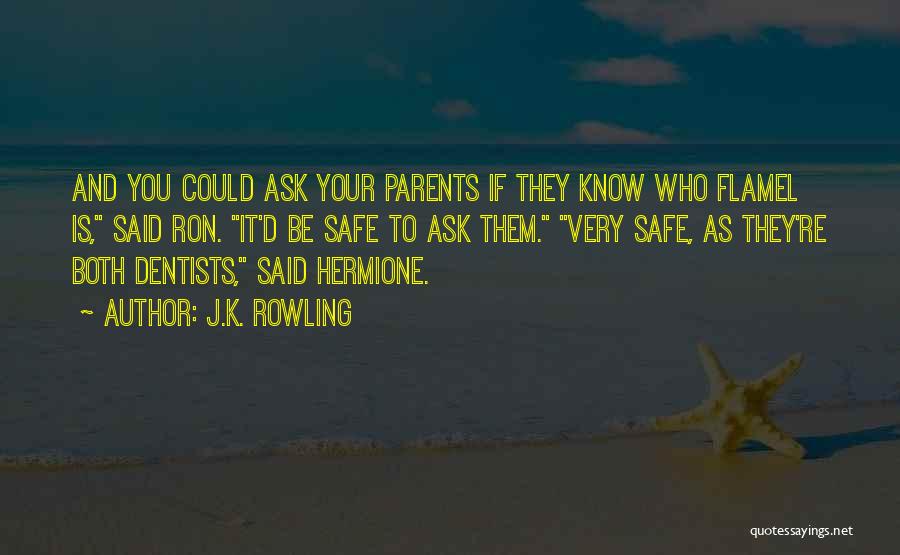 J.K. Rowling Quotes: And You Could Ask Your Parents If They Know Who Flamel Is, Said Ron. It'd Be Safe To Ask Them.