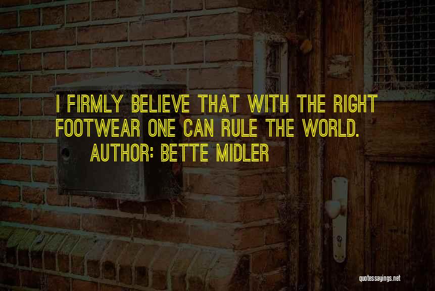 Bette Midler Quotes: I Firmly Believe That With The Right Footwear One Can Rule The World.