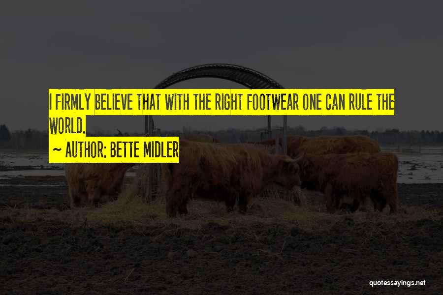 Bette Midler Quotes: I Firmly Believe That With The Right Footwear One Can Rule The World.