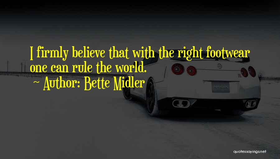 Bette Midler Quotes: I Firmly Believe That With The Right Footwear One Can Rule The World.