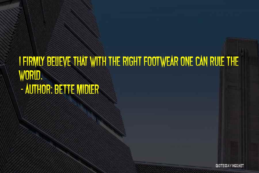 Bette Midler Quotes: I Firmly Believe That With The Right Footwear One Can Rule The World.