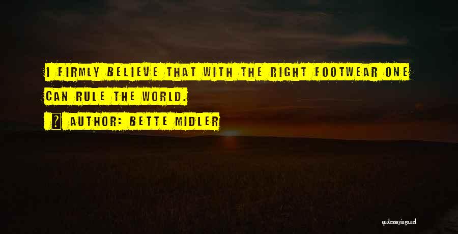 Bette Midler Quotes: I Firmly Believe That With The Right Footwear One Can Rule The World.