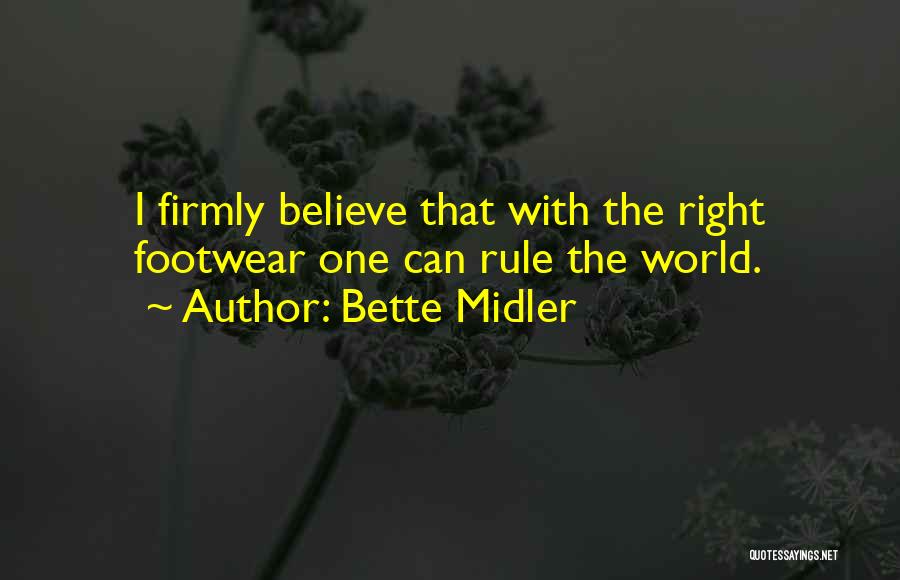 Bette Midler Quotes: I Firmly Believe That With The Right Footwear One Can Rule The World.