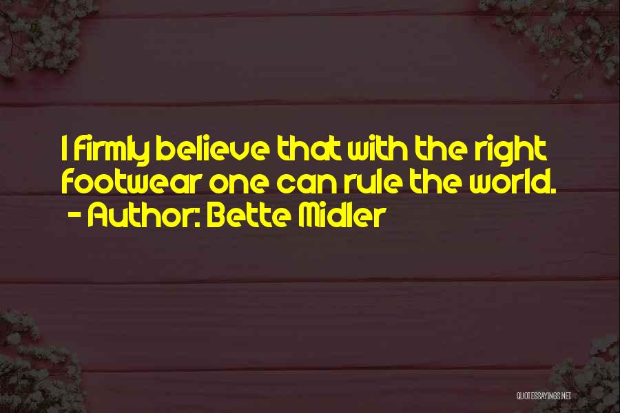 Bette Midler Quotes: I Firmly Believe That With The Right Footwear One Can Rule The World.