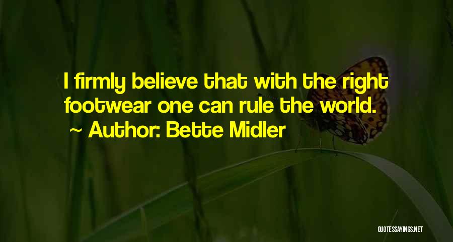 Bette Midler Quotes: I Firmly Believe That With The Right Footwear One Can Rule The World.