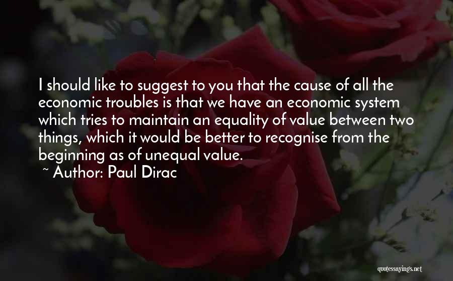 Paul Dirac Quotes: I Should Like To Suggest To You That The Cause Of All The Economic Troubles Is That We Have An